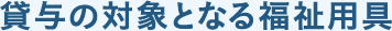 貸与の対象となる福祉用具