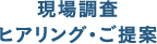 現場調査ヒアリング・ご提案